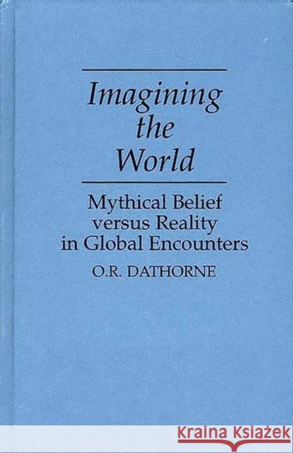 Imagining the World: Mythical Belief Versus Reality in Global Encounters Dathorne, O. R. 9780897893640 Bergin & Garvey