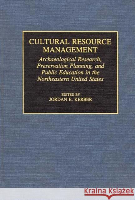 Cultural Resource Management: Archaeological Research, Preservation Planning, and Public Education in the Northeastern United States Kerber, Jordan 9780897893695