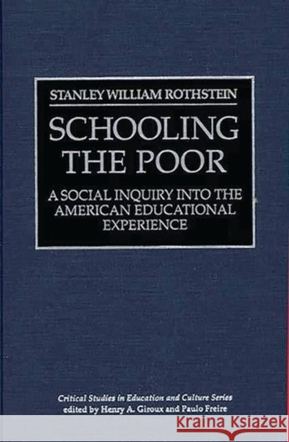 Schooling the Poor: A Social Inquiry Into the American Educational Experience Rothstein, Stanley William 9780897893725 Bergin & Garvey