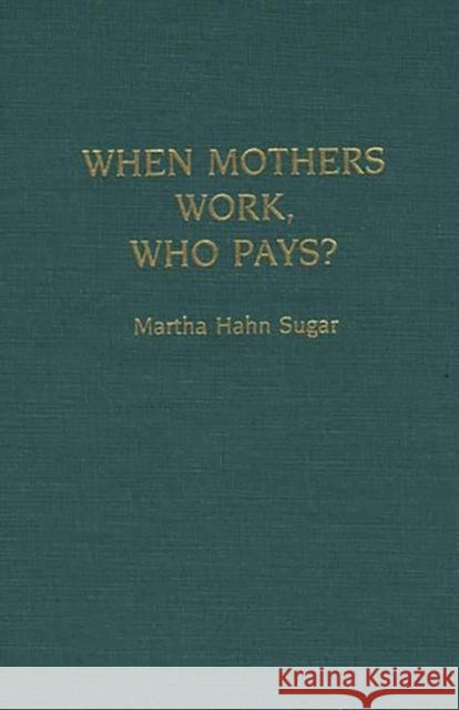 When Mothers Work, Who Pays? Martha H. Sugar 9780897893831 Bergin & Garvey