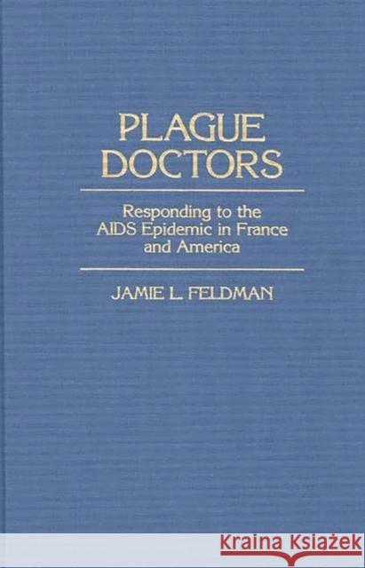 Plague Doctors: Responding to the AIDS Epidemic in France and America Feldman, Jamie L. 9780897893855 Bergin & Garvey