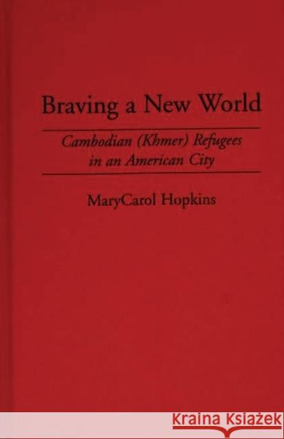 Braving a New World: Cambodian (Khmer) Refugees in an American City Hopkins, Marycarol 9780897893923 Bergin & Garvey