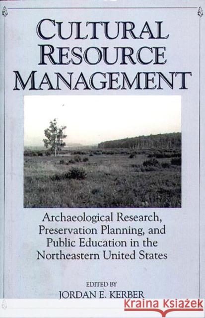 Cultural Resource Management: Archaeological Research, Preservation Planning, and Public Education in the Northeastern United States Kerber, Jordan 9780897894135