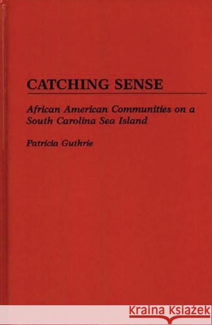 Catching Sense: African American Communities on a South Carolina Sea Island Guthrie, Patricia 9780897894258 Bergin & Garvey