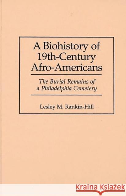 A Biohistory of 19th-Century Afro-Americans: The Burial Remains of a Philadelphia Cemetery Rankin-Hill, Lesley M. 9780897894357 Bergin & Garvey