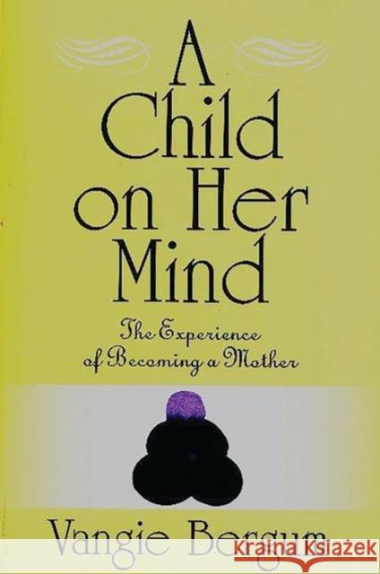 A Child on Her Mind: The Experience of Becoming a Mother Bergum, Vangie 9780897894463 Bergin & Garvey