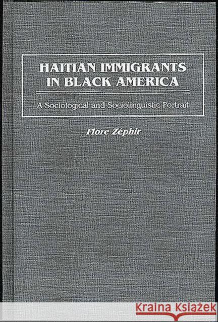 Haitian Immigrants in Black America: A Sociological and Sociolinguistic Portrait Zephir, Flore 9780897894517 Bergin & Garvey