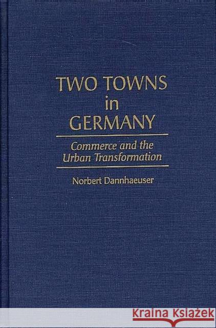 Two Towns in Germany: Commerce and the Urban Transformation Dannhaeuser, Norbert 9780897894586 Bergin & Garvey