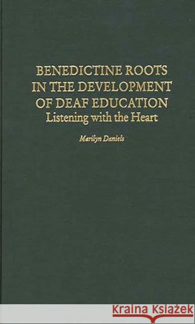 Benedictine Roots in the Development of Deaf Education: Listening with the Heart Daniels, Marilyn 9780897895002 Bergin & Garvey