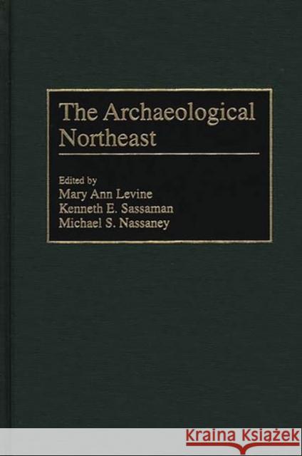 The Archaeological Northeast Mary Ann E. Levine Kenneth S. Sassaman Michael Nassaney 9780897895170