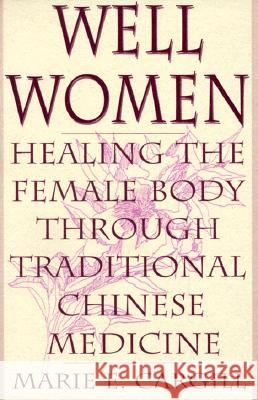 Well Women: Healing the Female Body Through Traditional Chinese Medicine Marie Cargill 9780897895439 Bergin & Garvey