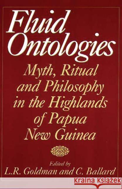 Fluid Ontologies: Myth, Ritual, and Philosophy in the Highlands of Papua New Guinea Ballard, C. 9780897895514 Bergin & Garvey