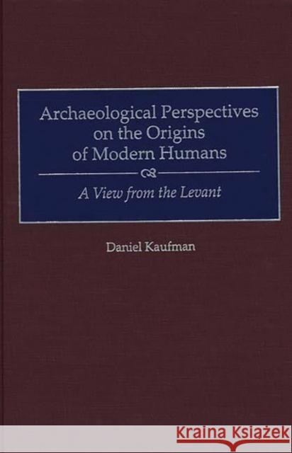 Archaeological Perspectives on the Origins of Modern Humans: A View from the Levant Kaufman, Daniel 9780897895781 Bergin & Garvey