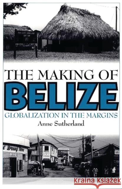 The Making of Belize: Globalization in the Margins Sutherland, Anne 9780897895798 Bergin & Garvey