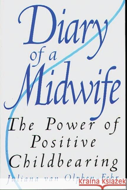 Diary of a Midwife: The Power of Positive Childbearing Van Olphen-Fehr, Juliana 9780897895880 Bergin & Garvey