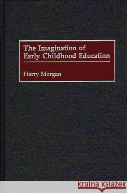 The Imagination of Early Childhood Education Harry Morgan 9780897895941 Bergin & Garvey