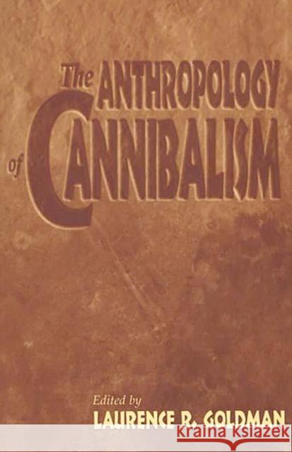 The Anthropology of Cannibalism Laurence R. Goldman Laurence Goldman 9780897895972 Bergin & Garvey