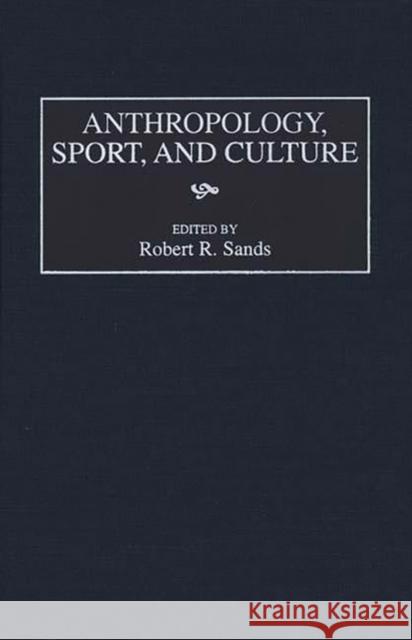 Anthropology, Sport, and Culture Robert R. Sands Kendall Blanchard 9780897895996 Bergin & Garvey