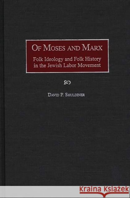 Of Moses and Marx: Folk Ideology and Folk History in the Jewish Labor Movement Shuldiner, David P. 9780897896177 Bergin & Garvey