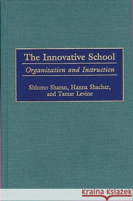 The Innovative School: Organization and Instruction Shlomo Sharan Hanna Shachar Tamar Levine 9780897896306 Bergin & Garvey