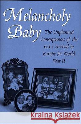 Melancholy Baby: The Unplanned Consequences of the G.I.S' Arrival in Europe for World War II Pamela Winfield 9780897896399 Praeger Publishers