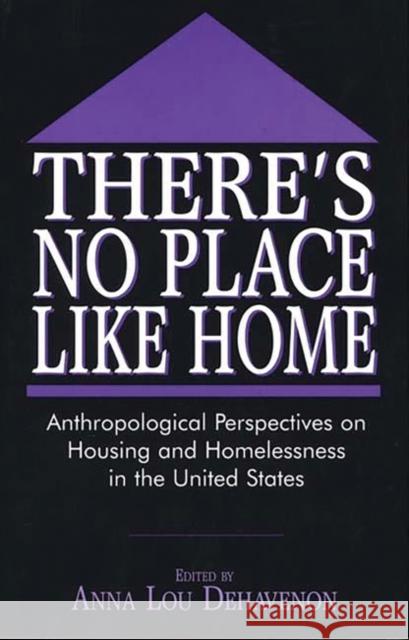 There's No Place Like Home: Anthropological Perspectives on Housing and Homelessness in the United States Dehavenon, Anna Lou 9780897896610 Bergin & Garvey