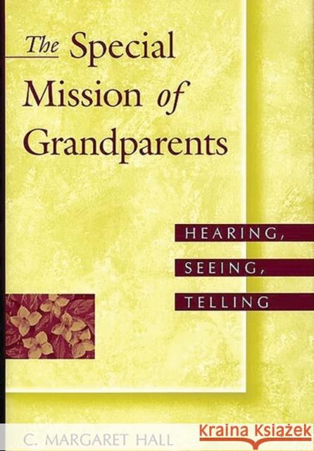 The Special Mission of Grandparents: Hearing, Seeing, Telling Hall, C. Margaret 9780897896726 Bergin & Garvey