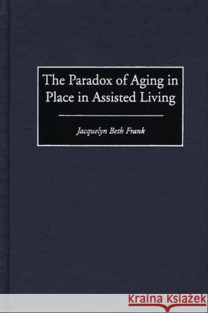 The Paradox of Aging in Place in Assisted Living Jacquelyn Beth Frank 9780897896788