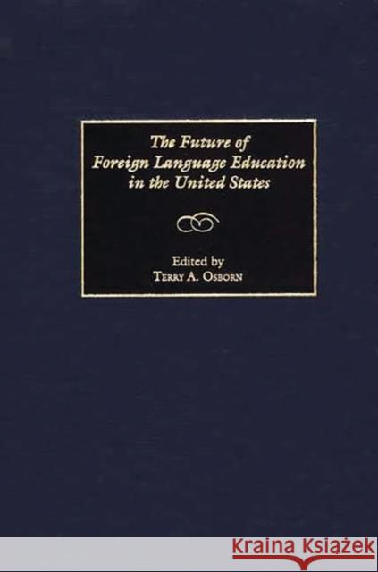 The Future of Foreign Language Education in the United States Terry A. Osborn Terry A. Osborn 9780897897198 Bergin & Garvey