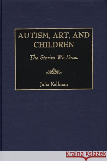 Autism, Art, and Children: The Stories We Draw Kellman, Julia 9780897897358 Bergin & Garvey