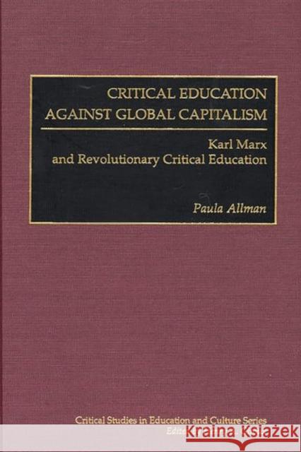 Critical Education Against Global Capitalism: Karl Marx and Revolutionary Critical Education Allman, Paula 9780897897433 Bergin & Garvey