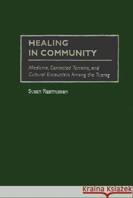 Healing in Community: Medicine, Contested Terrains, and Cultural Encounters Among the Tuareg Rasmussen, Susan J. 9780897897617 Bergin & Garvey