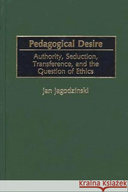 Pedagogical Desire: Authority, Seduction, Transference, and the Question of Ethics Jagodzinski, Jan 9780897897655 Bergin & Garvey