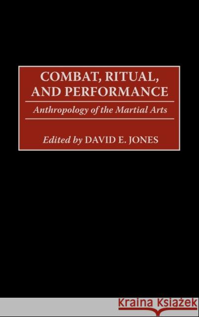 Combat, Ritual, and Performance: Anthropology of the Martial Arts Jones, David E. 9780897897792 Praeger Publishers