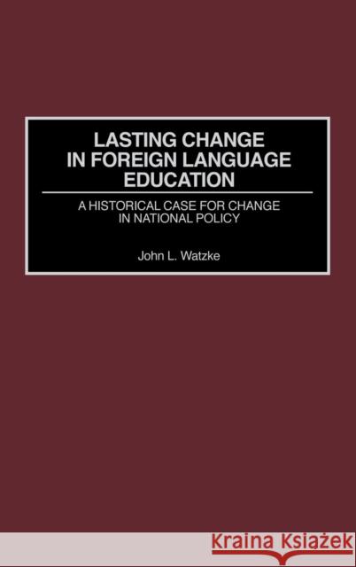 Lasting Change in Foreign Language Education: A Historical Case for Change in National Policy Watzke, John L. 9780897898003 Praeger Publishers