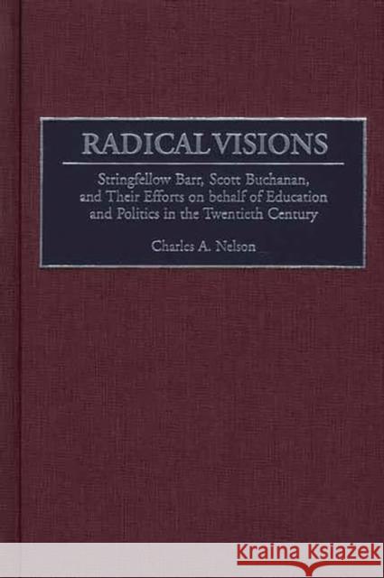 Radical Visions: Stringfellow Barr, Scott Buchanan, and Their Efforts on Behalf of Education and Politics in the Twentieth Century Nelson, Charles 9780897898041 Bergin & Garvey