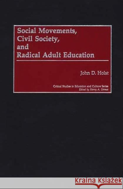 Social Movements, Civil Society, and Radical Adult Education John D. Holst 9780897898119 Bergin & Garvey