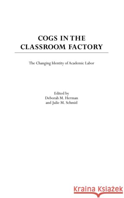 Cogs in the Classroom Factory: The Changing Identity of Academic Labor Herman, Deborah M. 9780897898140