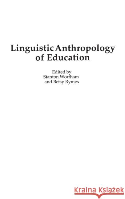 Linguistic Anthropology of Education Stanton Wortham Betsy Rymes 9780897898232 Praeger Publishers