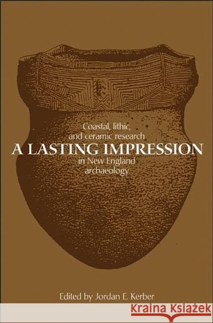 A Lasting Impression: Coastal, Lithic, and Ceramic Research in New England Archaeology Kerber, Jordan 9780897898492 Praeger Publishers