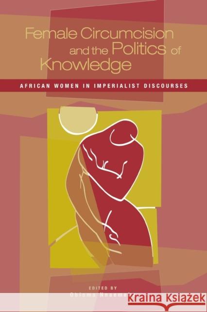 Female Circumcision and the Politics of Knowledge: African Women in Imperialist Discourses Nnaemeka, Obioma 9780897898652