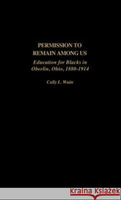 Permission to Remain Among Us: Education for Blacks in Oberlin, Ohio, 1880-1914 Waite, Cally L. 9780897898676 Bergin & Garvey