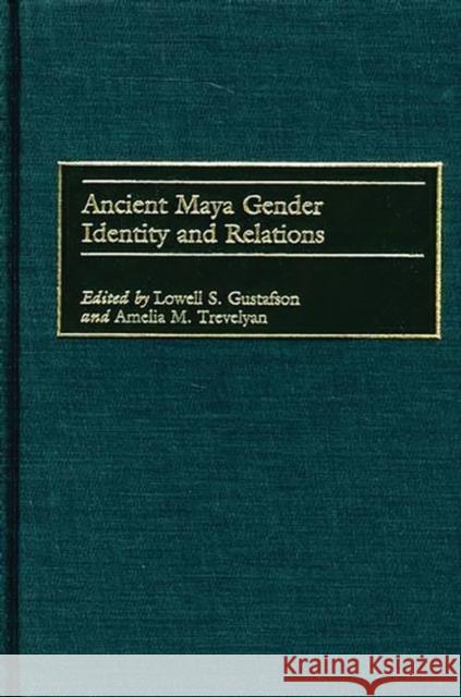 Ancient Maya Gender Identity and Relations Lowell S. Gustafson Amelia M. Trevelyan 9780897898775 Bergin & Garvey