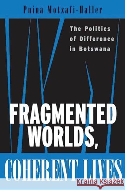 Fragmented Worlds, Coherent Lives: The Politics of Difference in Botswana Motzafi-Haller, Pnina 9780897898805 Bergin & Garvey
