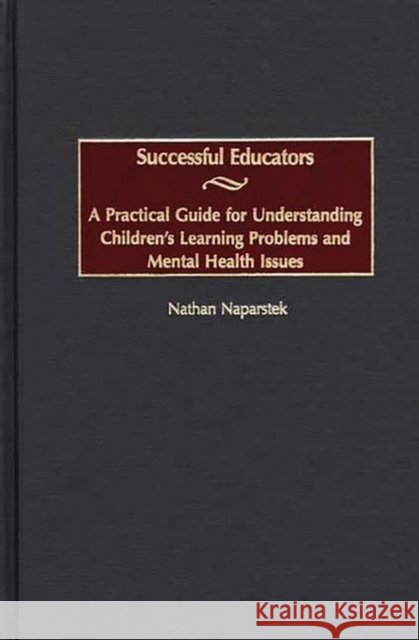 Successful Educators: A Practical Guide for Understanding Children's Learning Problems and Mental Health Issues Naparstek, Nathan 9780897899123