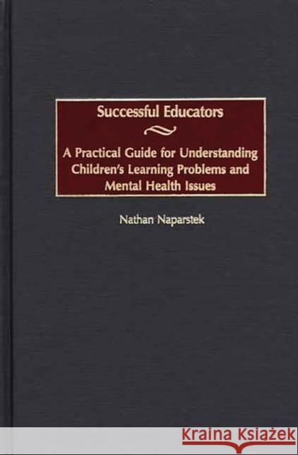 Successful Educators: A Practical Guide for Understanding Children's Learning Problems and Mental Health Issues Naparstek, Nathan 9780897899123 Bergin & Garvey