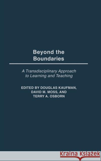 Beyond the Boundaries: A Transdisciplinary Approach to Learning and Teaching Douglas Kaufman David M. Moss Terry A. Osborn 9780897899161 Praeger Publishers
