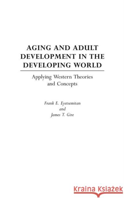 Aging and Adult Development in the Developing World: Applying Western Theories and Concepts Eyetsemitan, Frank E. 9780897899253