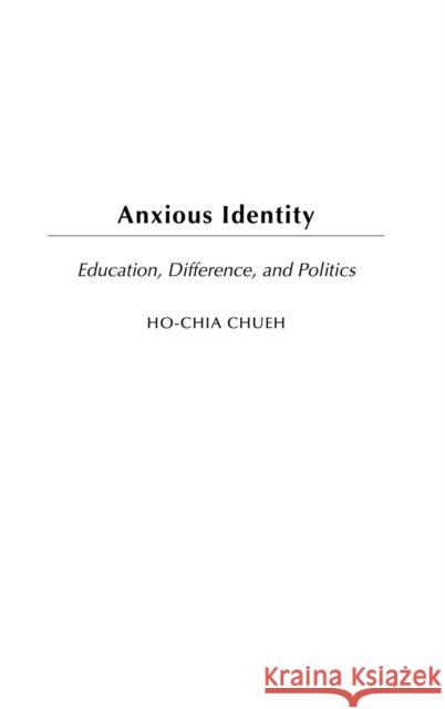 Anxious Identity: Education, Difference and Politics Chueh, Ho-Chia 9780897899260