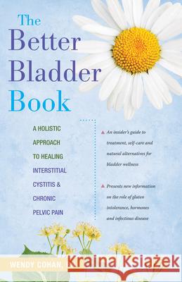 The Better Bladder Book: A Holistic Approach to Healing Interstitial Cystitis & Chronic Pelvic Pain Wendy L. Cohan 9780897935555 Hunter House Publishers